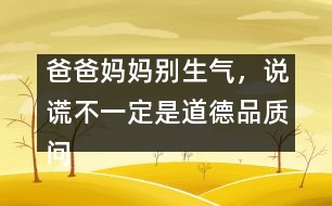 爸爸媽媽別生氣，說(shuō)謊不一定是道德品質(zhì)問(wèn)題