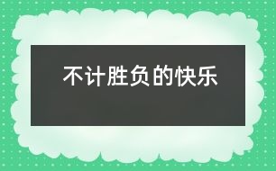 不計(jì)勝負(fù)的快樂