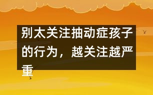 別太關(guān)注抽動(dòng)癥孩子的行為，越關(guān)注越嚴(yán)重