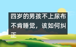 四歲的男孩不上尿布不肯睡覺(jué)，該如何糾正