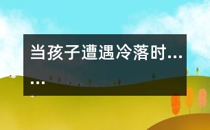 當(dāng)孩子遭遇冷落時……