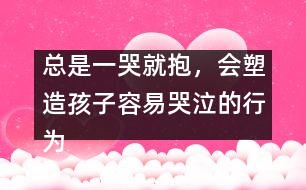 總是一哭就抱，會塑造孩子容易哭泣的行為