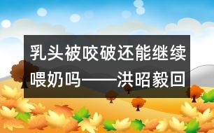 乳頭被咬破還能繼續(xù)喂奶嗎――洪昭毅回答