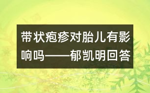 帶狀皰疹對胎兒有影響嗎――郁凱明回答