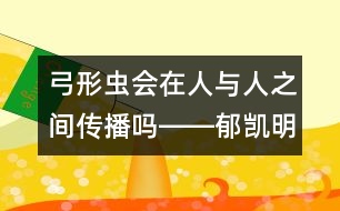 弓形蟲會(huì)在人與人之間傳播嗎――郁凱明回答