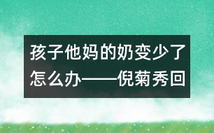 孩子他媽的奶變少了怎么辦――倪菊秀回答