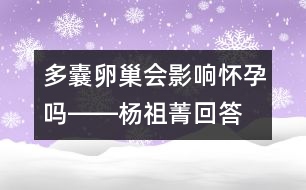 多囊卵巢會(huì)影響懷孕嗎――楊祖菁回答