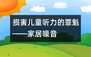 損害兒童聽力的罪魁――家居噪音