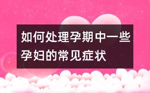 如何處理孕期中一些孕婦的常見(jiàn)癥狀