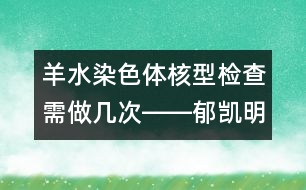 羊水染色體核型檢查需做幾次――郁凱明回答