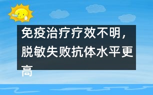 免疫治療療效不明，脫敏失敗抗體水平更高