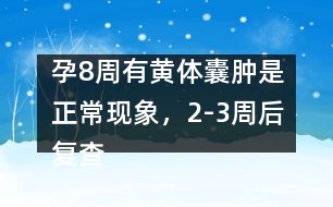 孕8周有黃體囊腫是正?，F(xiàn)象，2-3周后復(fù)查