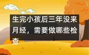 生完小孩后三年沒(méi)來(lái)月經(jīng)，需要做哪些檢查