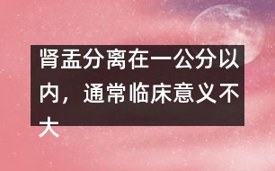 腎盂分離在一公分以內(nèi)，通常臨床意義不大