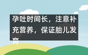 孕吐時(shí)間長，注意補(bǔ)充營養(yǎng)，保證胎兒發(fā)育