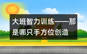 大班智力訓(xùn)練――那是哪只手（方位、創(chuàng)造、觀察、語(yǔ)言）