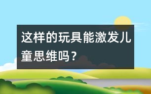 這樣的玩具能激發(fā)兒童思維嗎？