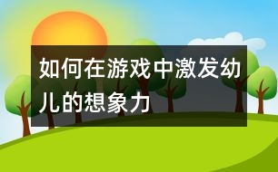 如何在游戲中激發(fā)幼兒的想象力