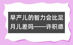 早產兒的智力會比足月兒差嗎――許積德回答