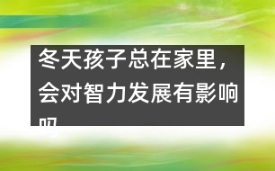 冬天孩子總在家里，會(huì)對(duì)智力發(fā)展有影響嗎