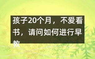 孩子20個月，不愛看書，請問如何進行早教