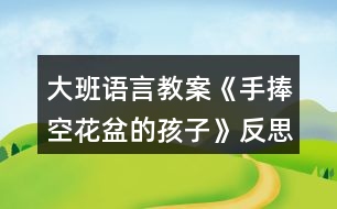 大班語言教案《手捧空花盆的孩子》反思