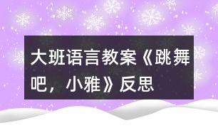 大班語言教案《跳舞吧，小雅》反思