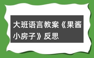 大班語(yǔ)言教案《果醬小房子》反思