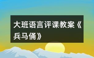 大班語言評(píng)課教案《兵馬俑》