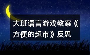 大班語(yǔ)言游戲教案《方便的超市》反思