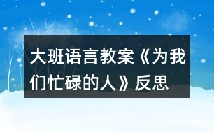 大班語(yǔ)言教案《為我們忙碌的人》反思