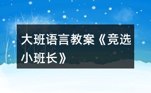 大班語(yǔ)言教案《競(jìng)選小班長(zhǎng)》