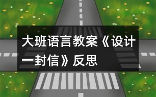 大班語(yǔ)言教案《設(shè)計(jì)一封信》反思