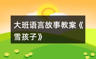 大班語(yǔ)言故事教案《雪孩子》