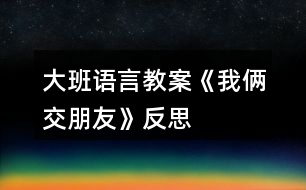 大班語言教案《我倆交朋友》反思