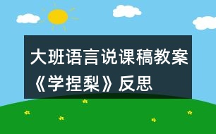 大班語言說課稿教案《學捏梨》反思