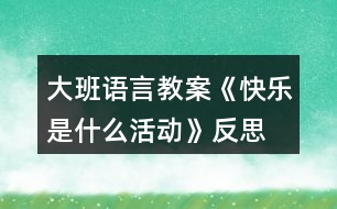 大班語言教案《快樂是什么活動》反思