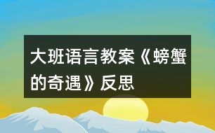 大班語(yǔ)言教案《螃蟹的奇遇》反思