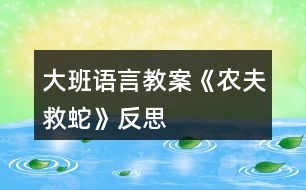 大班語(yǔ)言教案《農(nóng)夫救蛇》反思