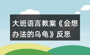 大班語言教案《會想辦法的烏龜》反思