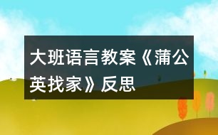 大班語(yǔ)言教案《蒲公英找家》反思