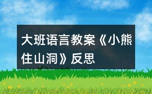 大班語言教案《小熊住山洞》反思