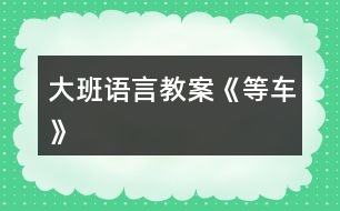 大班語言教案《等車》