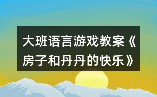 大班語言游戲教案《房子和丹丹的快樂》