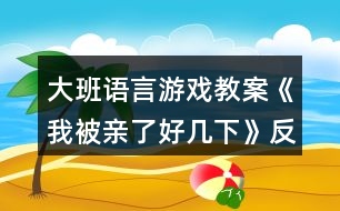 大班語言游戲教案《我被親了好幾下》反思