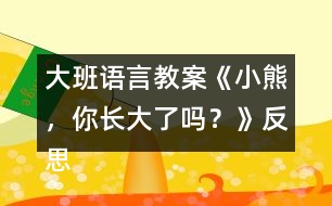 大班語言教案《小熊，你長大了嗎？》反思