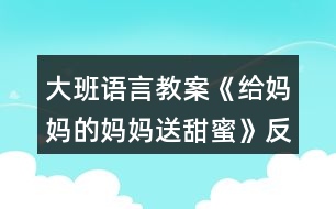 大班語(yǔ)言教案《給媽媽的媽媽送甜蜜》反思