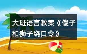 大班語(yǔ)言教案《傻子和獅子繞口令》