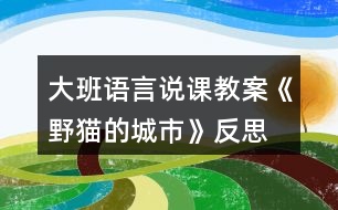 大班語(yǔ)言說(shuō)課教案《野貓的城市》反思