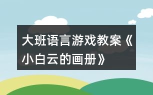 大班語(yǔ)言游戲教案《小白云的畫冊(cè)》